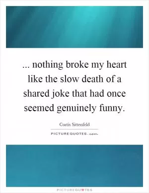 ... nothing broke my heart like the slow death of a shared joke that had once seemed genuinely funny Picture Quote #1
