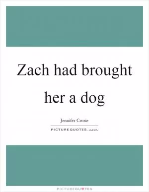 Zach had brought her a dog Picture Quote #1