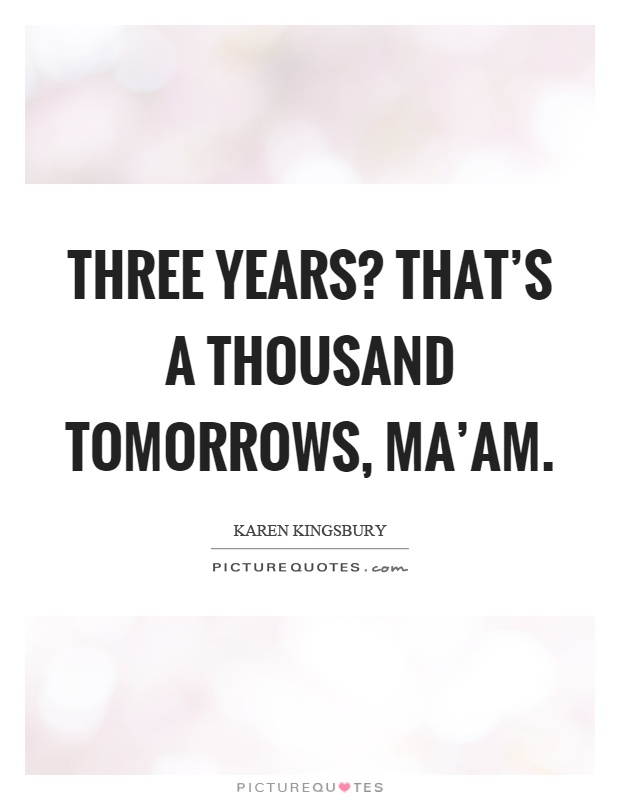Three years? That's a thousand tomorrows, ma'am Picture Quote #1
