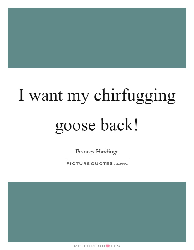 I want my chirfugging goose back! Picture Quote #1
