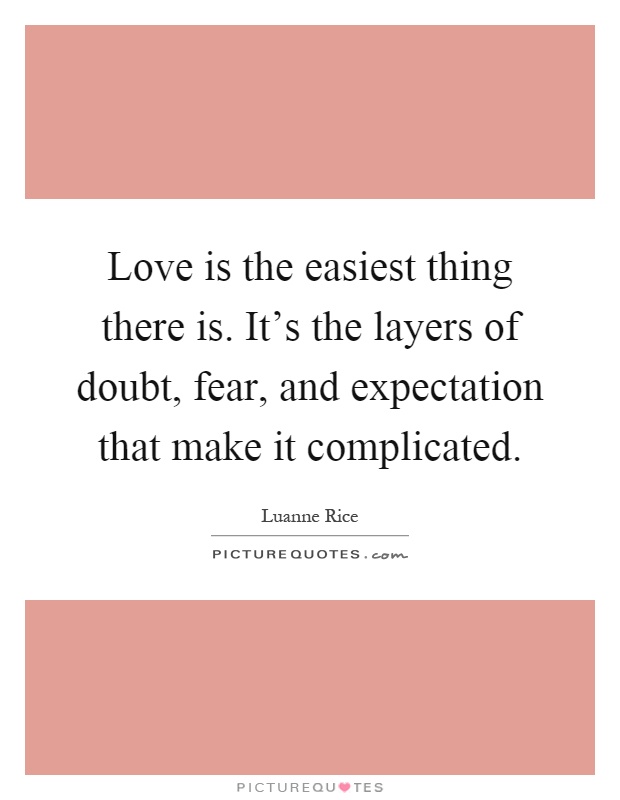 Love is the easiest thing there is. It's the layers of doubt, fear, and expectation that make it complicated Picture Quote #1