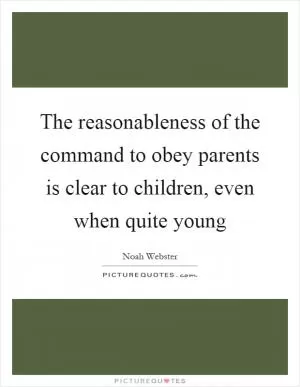 The reasonableness of the command to obey parents is clear to children, even when quite young Picture Quote #1