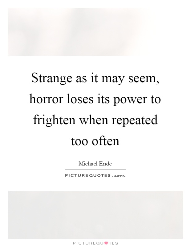 Strange as it may seem, horror loses its power to frighten when repeated too often Picture Quote #1
