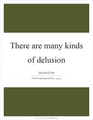 There are many kinds of delusion Picture Quote #1