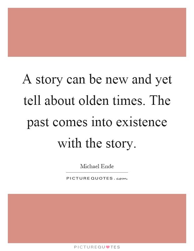 A story can be new and yet tell about olden times. The past comes into existence with the story Picture Quote #1