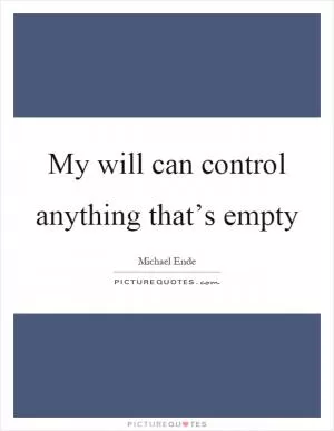 My will can control anything that’s empty Picture Quote #1