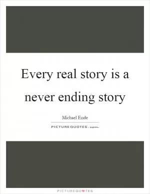 Every real story is a never ending story Picture Quote #1