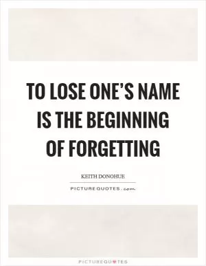 To lose one’s name is the beginning of forgetting Picture Quote #1