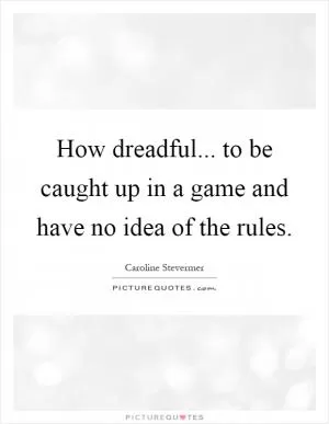 How dreadful... to be caught up in a game and have no idea of the rules Picture Quote #1