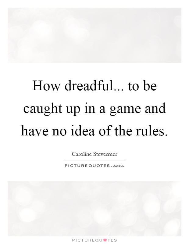 How dreadful... to be caught up in a game and have no idea of the rules Picture Quote #1