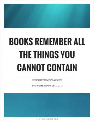 Books remember all the things you cannot contain Picture Quote #1