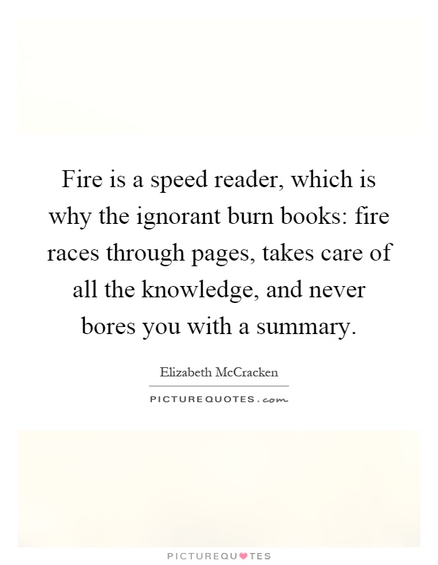 Fire is a speed reader, which is why the ignorant burn books: fire races through pages, takes care of all the knowledge, and never bores you with a summary Picture Quote #1