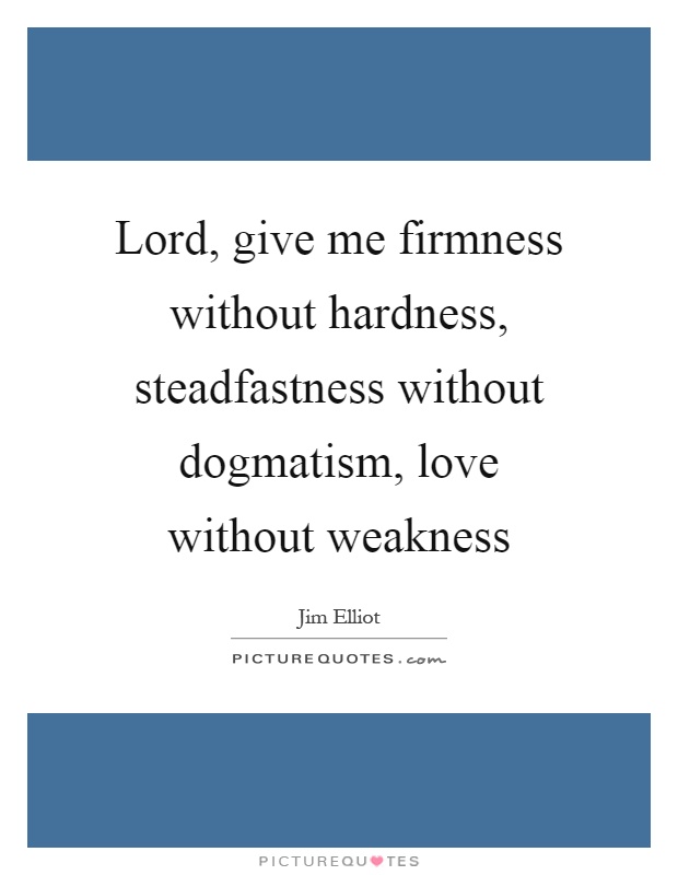 Lord, give me firmness without hardness, steadfastness without dogmatism, love without weakness Picture Quote #1