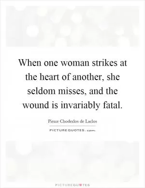 When one woman strikes at the heart of another, she seldom misses, and the wound is invariably fatal Picture Quote #1