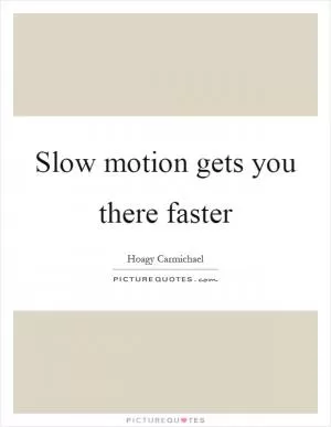 Slow motion gets you there faster Picture Quote #1