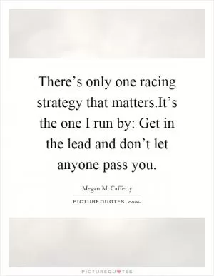 There’s only one racing strategy that matters.It’s the one I run by: Get in the lead and don’t let anyone pass you Picture Quote #1