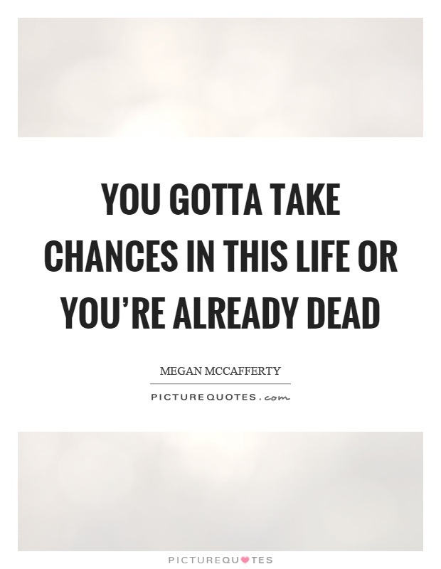 You gotta take chances in this life or you're already dead Picture Quote #1