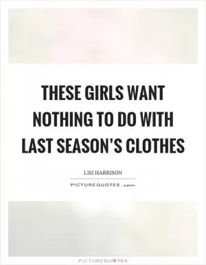 These girls want nothing to do with last season’s clothes Picture Quote #1
