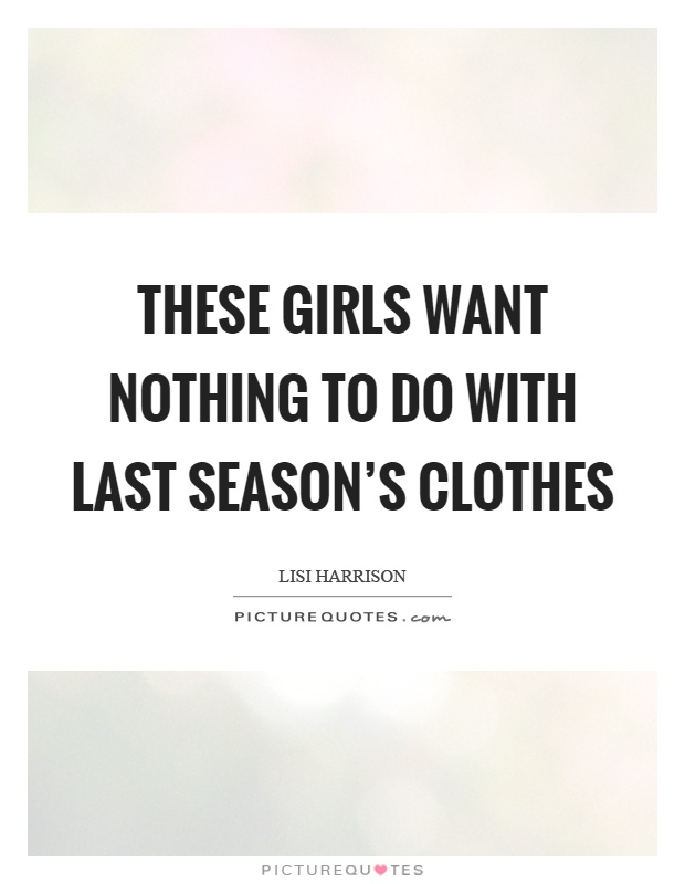These girls want nothing to do with last season's clothes Picture Quote #1