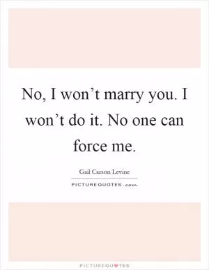 No, I won’t marry you. I won’t do it. No one can force me Picture Quote #1