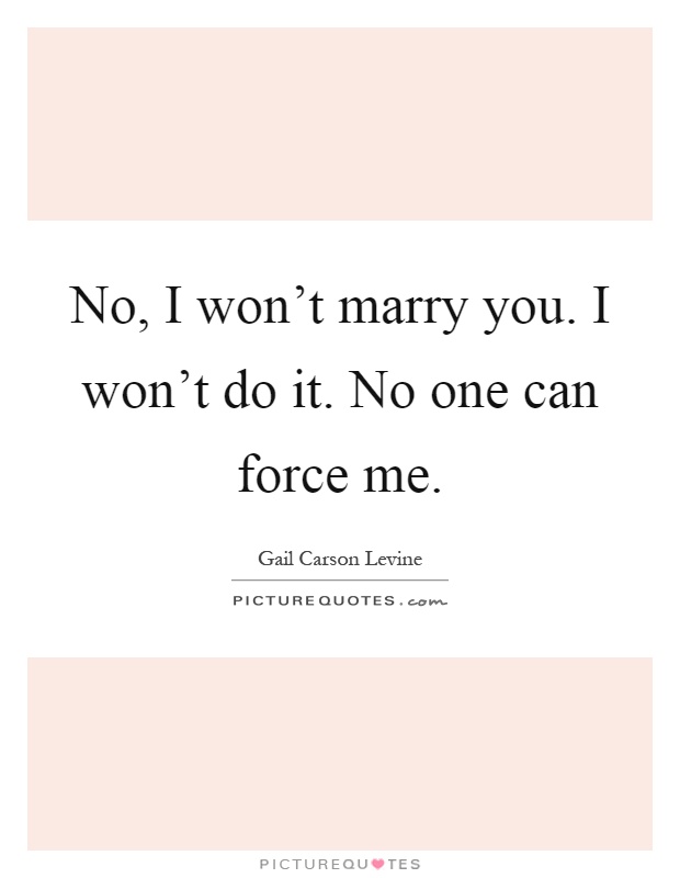 No, I won't marry you. I won't do it. No one can force me Picture Quote #1