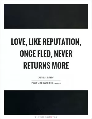 Love, like reputation, once fled, never returns more Picture Quote #1