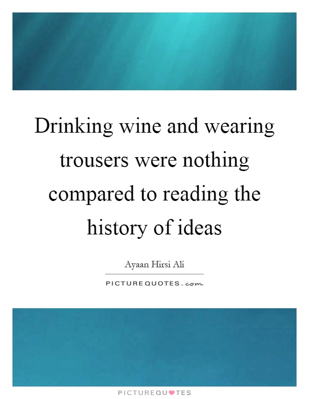 Drinking wine and wearing trousers were nothing compared to reading the history of ideas Picture Quote #1