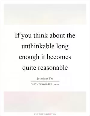 If you think about the unthinkable long enough it becomes quite reasonable Picture Quote #1