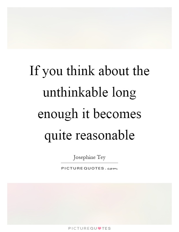 If you think about the unthinkable long enough it becomes quite reasonable Picture Quote #1