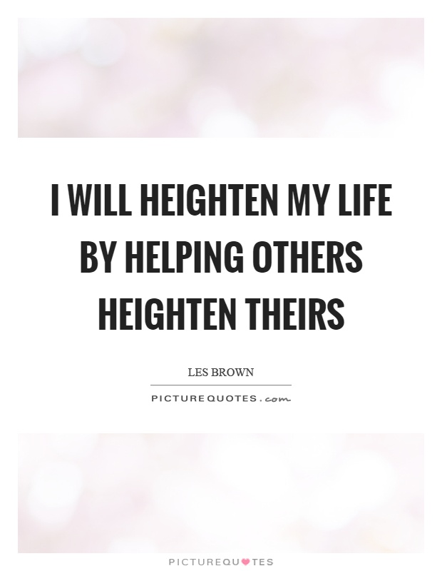 I will heighten my life by helping others heighten theirs Picture Quote #1