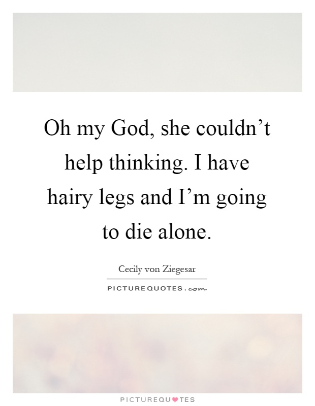 Oh my God, she couldn't help thinking. I have hairy legs and I'm going to die alone Picture Quote #1