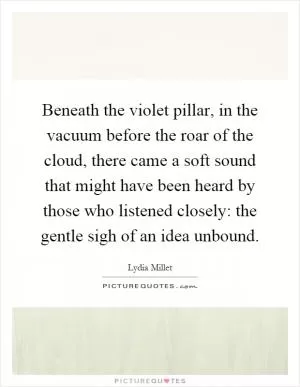 Beneath the violet pillar, in the vacuum before the roar of the cloud, there came a soft sound that might have been heard by those who listened closely: the gentle sigh of an idea unbound Picture Quote #1