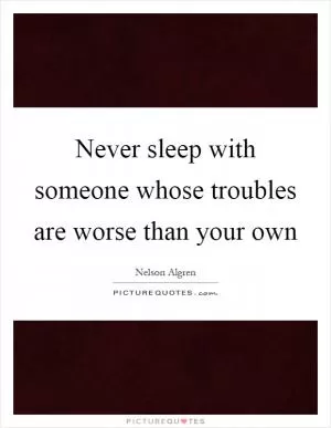 Never sleep with someone whose troubles are worse than your own Picture Quote #1