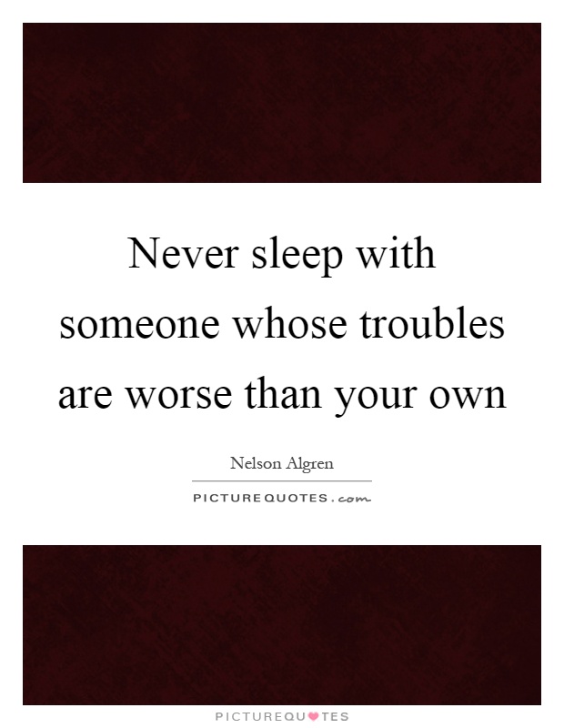 Never sleep with someone whose troubles are worse than your own Picture Quote #1
