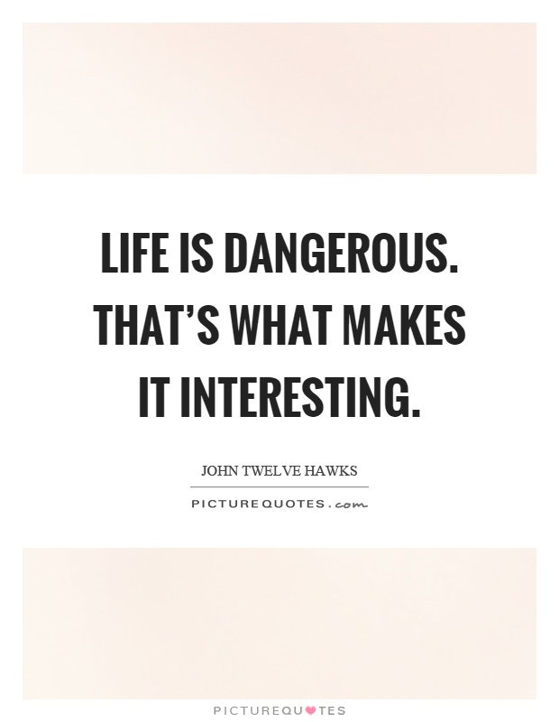 Life is dangerous. That's what makes it interesting Picture Quote #1