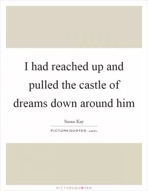 I had reached up and pulled the castle of dreams down around him Picture Quote #1