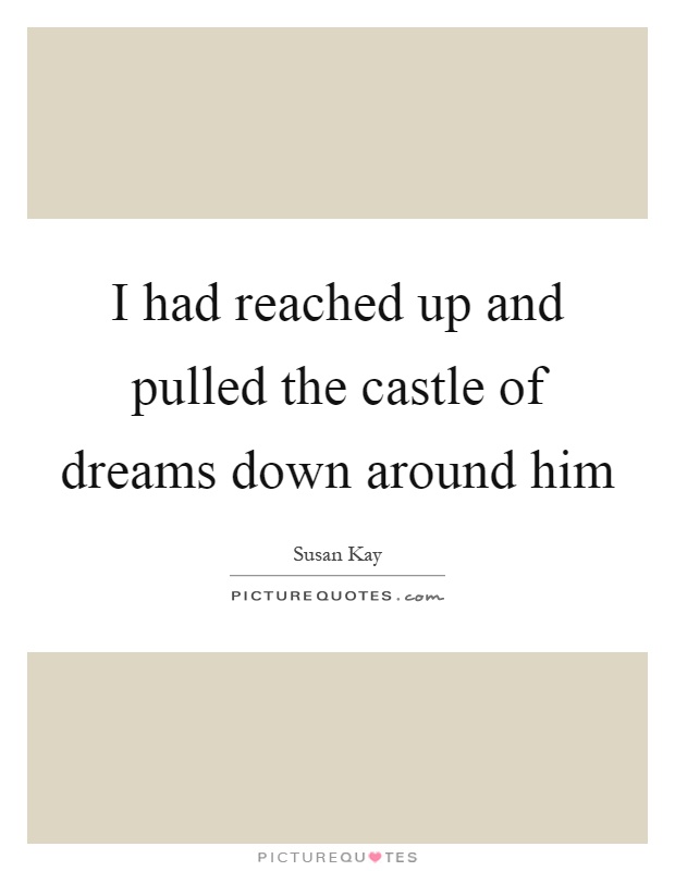 I had reached up and pulled the castle of dreams down around him Picture Quote #1