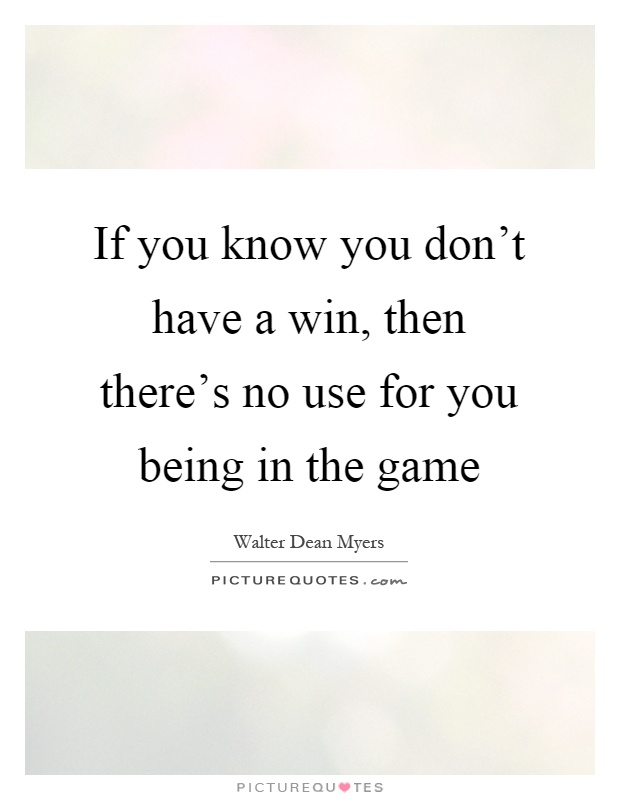 If you know you don't have a win, then there's no use for you being in the game Picture Quote #1