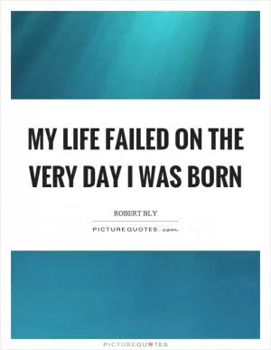 My life failed on the very day I was born Picture Quote #1