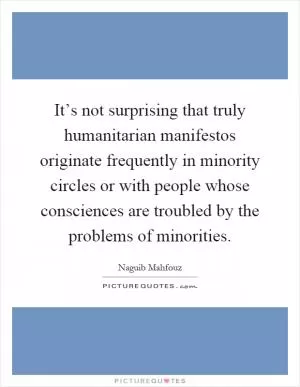 It’s not surprising that truly humanitarian manifestos originate frequently in minority circles or with people whose consciences are troubled by the problems of minorities Picture Quote #1
