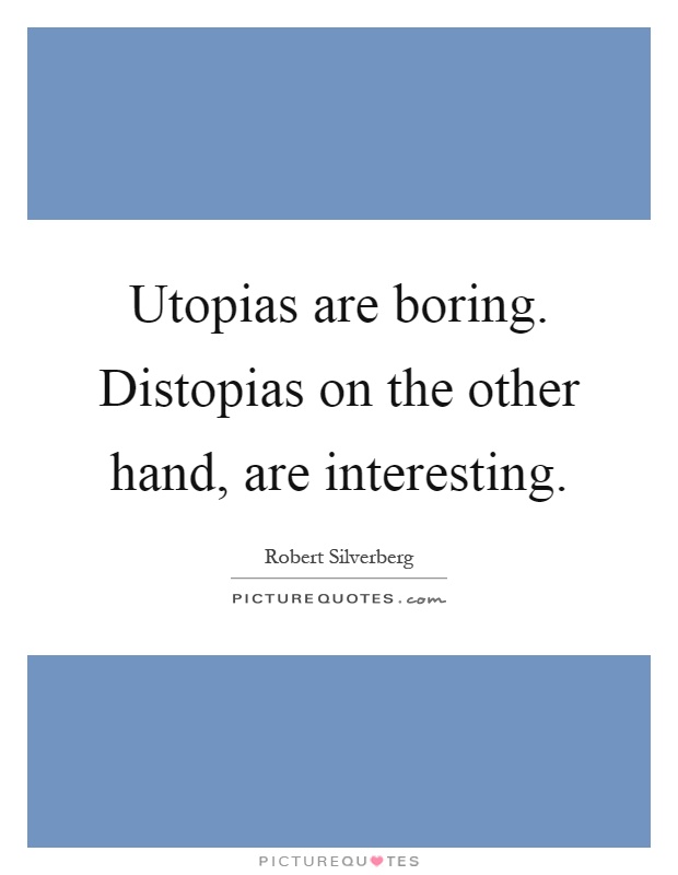 Utopias are boring. Distopias on the other hand, are interesting Picture Quote #1