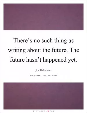 There’s no such thing as writing about the future. The future hasn’t happened yet Picture Quote #1
