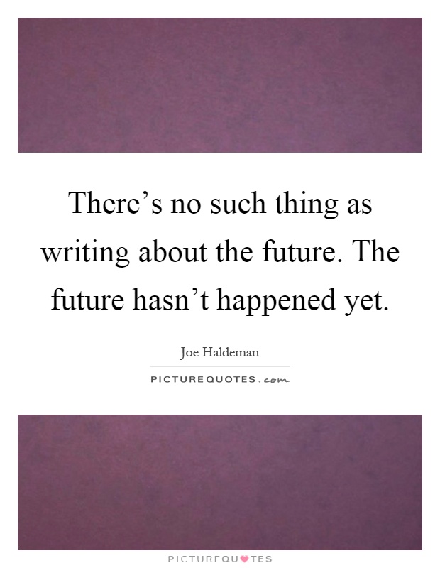 There's no such thing as writing about the future. The future hasn't happened yet Picture Quote #1