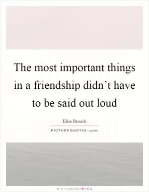 The most important things in a friendship didn’t have to be said out loud Picture Quote #1