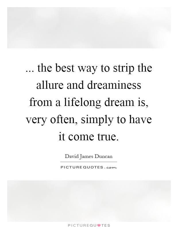 ... the best way to strip the allure and dreaminess from a lifelong dream is, very often, simply to have it come true Picture Quote #1