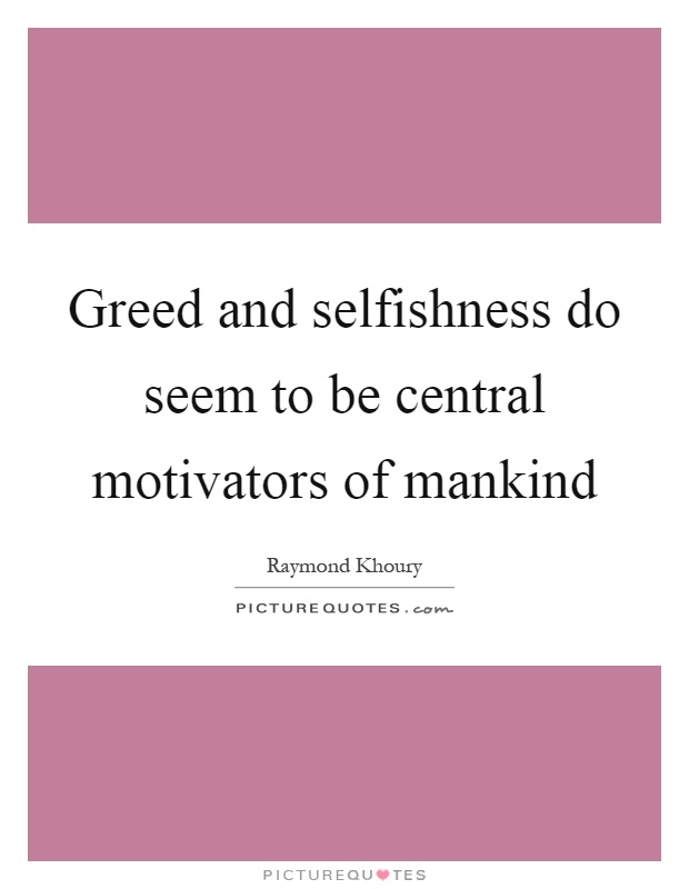 Greed and selfishness do seem to be central motivators of mankind Picture Quote #1