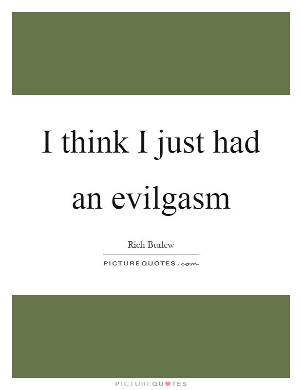 I think I just had an evilgasm Picture Quote #1