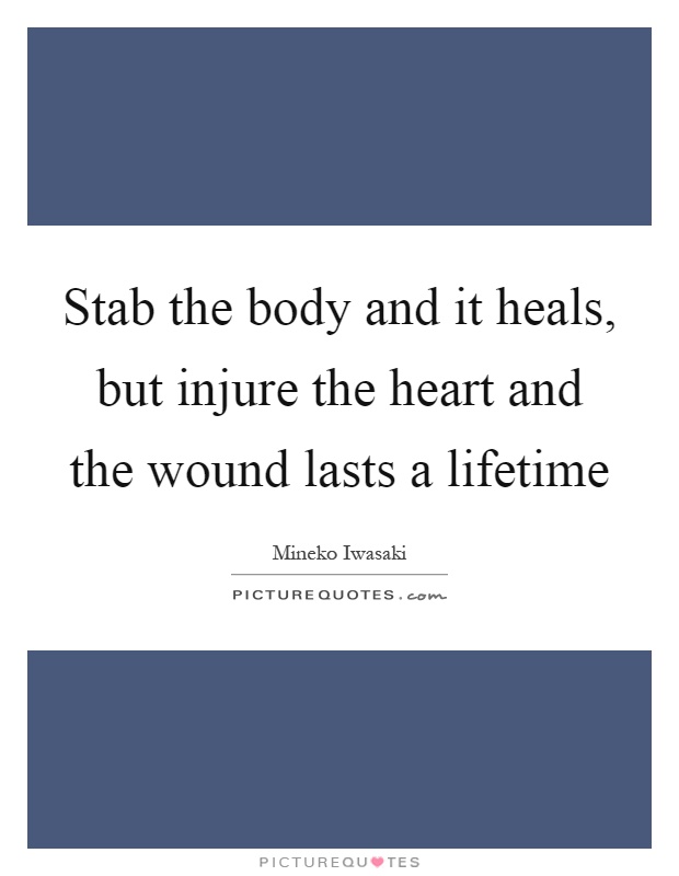 Stab the body and it heals, but injure the heart and the wound lasts a lifetime Picture Quote #1