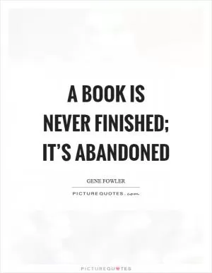 A book is never finished; it’s abandoned Picture Quote #1