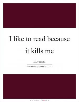 I like to read because it kills me Picture Quote #1